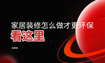 家居裝修怎么做才更環(huán)保？看這里