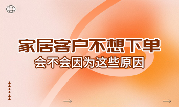 家居客戶不想下單，會不會因為這些原因？