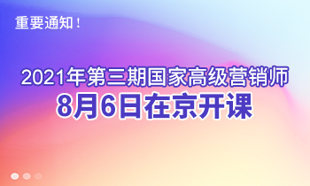 重要通知！2021年第三期高級(jí)營(yíng)銷師8月6日在京開(kāi)課