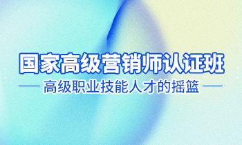 高級(jí)營(yíng)銷師認(rèn)證班——高級(jí)職業(yè)技能人才的搖籃！