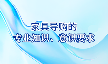 【家具經(jīng)銷(xiāo)商培訓(xùn)】家具導(dǎo)購(gòu)的專(zhuān)業(yè)知識(shí)、意識(shí)要求
